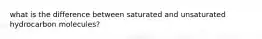 what is the difference between saturated and unsaturated hydrocarbon molecules?
