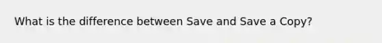 What is the difference between Save and Save a Copy?