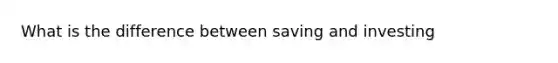 What is the difference between saving and investing