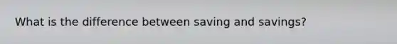 What is the difference between saving and savings?