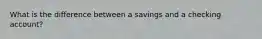 What is the difference between a savings and a checking account?