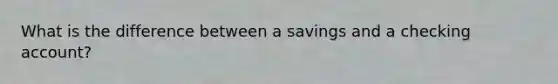 What is the difference between a savings and a checking account?