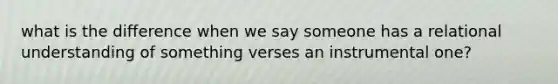 what is the difference when we say someone has a relational understanding of something verses an instrumental one?