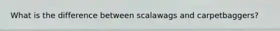 What is the difference between scalawags and carpetbaggers?