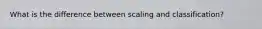 What is the difference between scaling and classification?