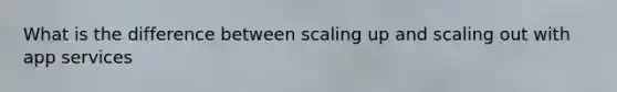 What is the difference between scaling up and scaling out with app services