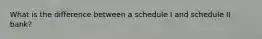What is the difference between a schedule I and schedule II bank?