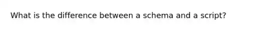 What is the difference between a schema and a script?
