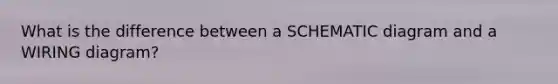 What is the difference between a SCHEMATIC diagram and a WIRING diagram?