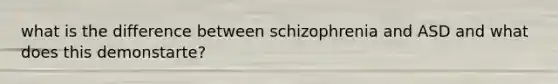 what is the difference between schizophrenia and ASD and what does this demonstarte?