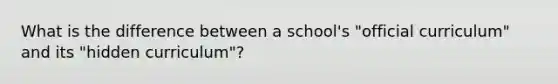 What is the difference between a school's "official curriculum" and its "hidden curriculum"?