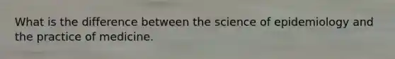 What is the difference between the science of epidemiology and the practice of medicine.