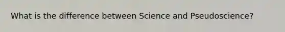 What is the difference between Science and Pseudoscience?