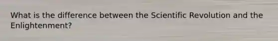 What is the difference between the Scientific Revolution and the Enlightenment?