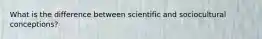 What is the difference between scientific and sociocultural conceptions?