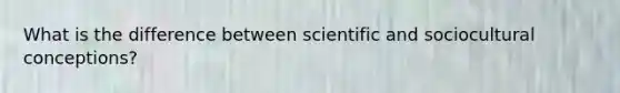 What is the difference between scientific and sociocultural conceptions?