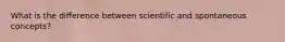 What is the difference between scientific and spontaneous concepts?