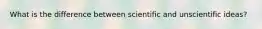 What is the difference between scientific and unscientific ideas?