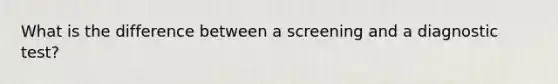 What is the difference between a screening and a diagnostic test?