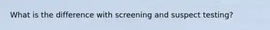 What is the difference with screening and suspect testing?