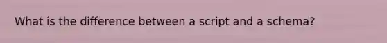 What is the difference between a script and a schema?
