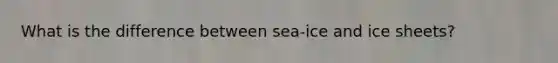 What is the difference between sea-ice and ice sheets?