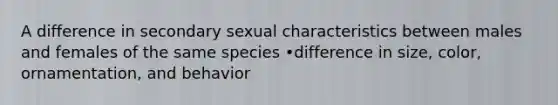 A difference in secondary sexual characteristics between males and females of the same species •difference in size, color, ornamentation, and behavior