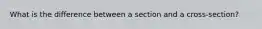 What is the difference between a section and a cross-section?