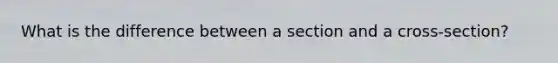 What is the difference between a section and a cross-section?