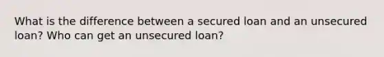 What is the difference between a secured loan and an unsecured loan? Who can get an unsecured loan?