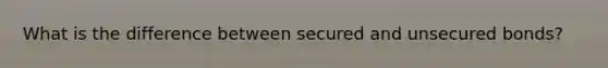 What is the difference between secured and unsecured bonds?