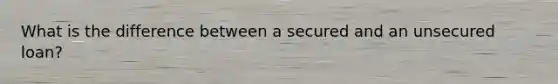 What is the difference between a secured and an unsecured loan?