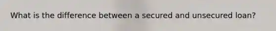 What is the difference between a secured and unsecured loan?