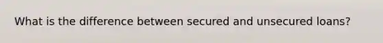 What is the difference between secured and unsecured loans?