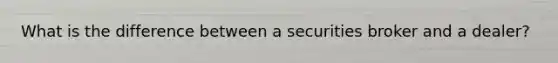 What is the difference between a securities broker and a dealer?