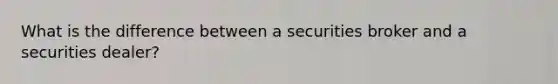 What is the difference between a securities broker and a securities dealer?