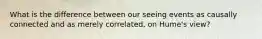 What is the difference between our seeing events as causally connected and as merely correlated, on Hume's view?