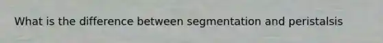 What is the difference between segmentation and peristalsis
