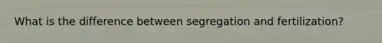 What is the difference between segregation and fertilization?