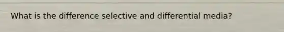 What is the difference selective and differential media?