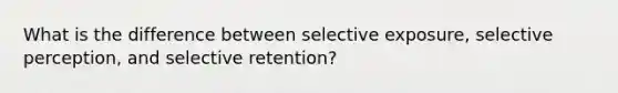 What is the difference between selective exposure, selective perception, and selective retention?