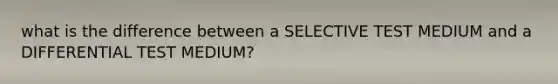 what is the difference between a SELECTIVE TEST MEDIUM and a DIFFERENTIAL TEST MEDIUM?