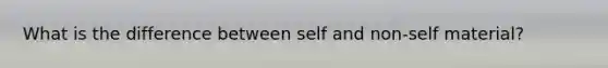 What is the difference between self and non-self material?