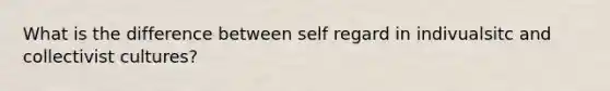 What is the difference between self regard in indivualsitc and collectivist cultures?