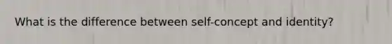 What is the difference between self-concept and identity?