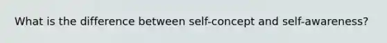 What is the difference between self-concept and self-awareness?