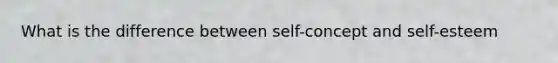 What is the difference between self-concept and self-esteem