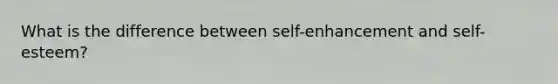 What is the difference between self-enhancement and self-esteem?