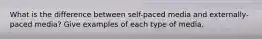 What is the difference between self-paced media and externally-paced media? Give examples of each type of media.