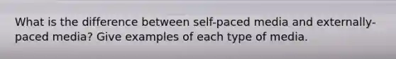 What is the difference between self-paced media and externally-paced media? Give examples of each type of media.